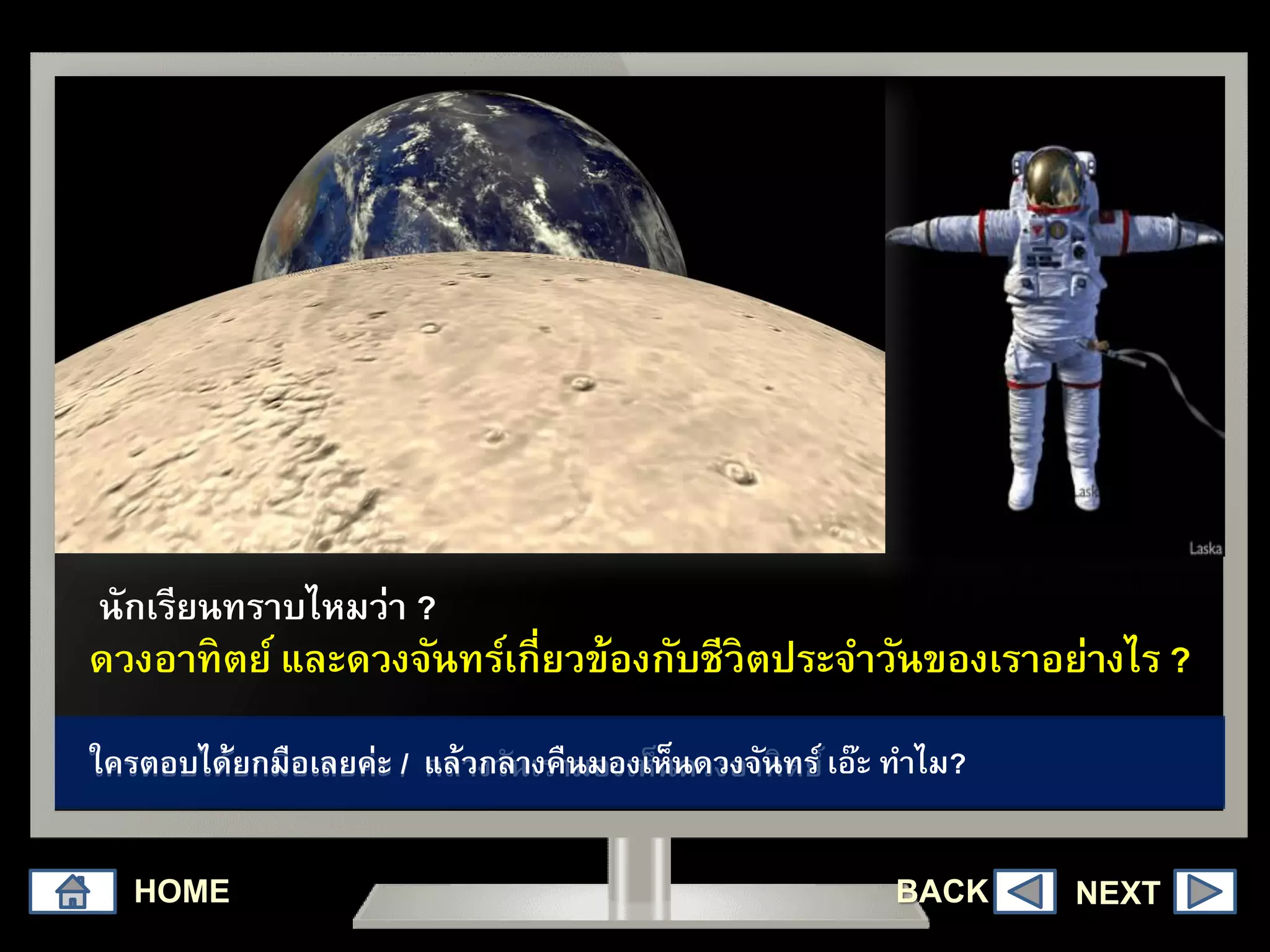 ดวงอาทิตย์ และดวงจันทร์เกี่ยวข้องกับชีวิตประจาวันของเราอย่างไร ?
HOME
ใครตอบได้ยกมือเลยค่ะ / กลางวันเรามองเห็นดวงอาทิตย์ใครตอบได้ยกมือเลยค่ะ / แล้วกลางคืนมองเห็นดวงจันทร์ เอ๊ะ ทาไม?
นักเรียนทราบไหมว่า ?
NEXTBACK
 