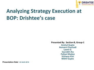 Analyzing Strategy Execution at BOP: Drishtee’s case  Presented By:  Section-B, Group-1 Anshul Gupta Hemant Chachadi Laxmi G  Saurabh Jha Pallavi Madan Vishwas Kini Nikhil Gupta   Presentation Date :  22 AUG 2010 