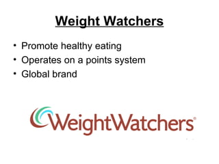 Weight Watchers Promote healthy eating Operates on a points system Global brand 