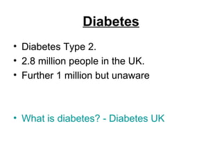 Diabetes Diabetes Type 2. 2.8 million people in the UK. Further 1 million but unaware What is diabetes? - Diabetes UK 