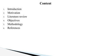 1. Introduction
2. Motivation
3. Literature review
4. Objectives
5. Methodology
6. References
Content
 
