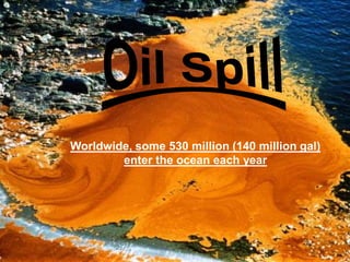 Worldwide, some 530 million (140 million gal)
        enter the ocean each year
 