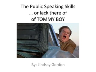 The Public Speaking Skills… or lack there of of TOMMY BOY By: Lindsay Gordon 