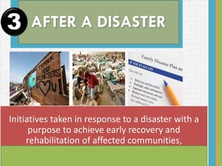 Initiatives taken in response to a disaster with a
purpose to achieve early recovery and
rehabilitation of affected communities,
immediately after a disaster strikes.
3
 