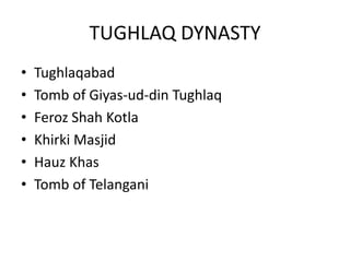 TUGHLAQ DYNASTY
• Tughlaqabad
• Tomb of Giyas-ud-din Tughlaq
• Feroz Shah Kotla
• Khirki Masjid
• Hauz Khas
• Tomb of Telangani
 