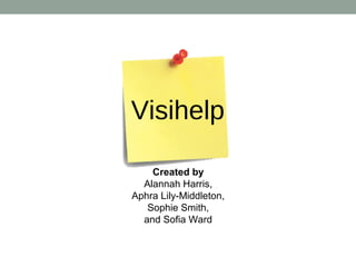 Visihelp
Created by
Alannah Harris,
Aphra Lily-Middleton,
Sophie Smith,
and Sofia Ward
 