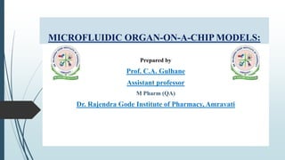 MICROFLUIDIC ORGAN-ON-A-CHIP MODELS:
Prepared by
Prof. C.A. Gulhane
Assistant professor
M Pharm (QA)
Dr. Rajendra Gode Institute of Pharmacy, Amravati
 