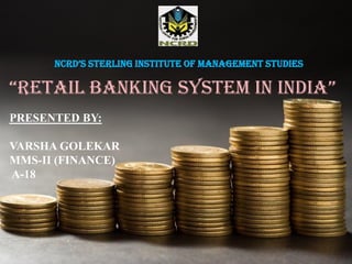 NCRD’S STERLING INSTITUTE OF MANAGEMENT STUDIES

“RETAIL BANKING SYSTEM IN INDIA”
PRESENTED BY:

VARSHA GOLEKAR
MMS-II (FINANCE)
A-18
 
