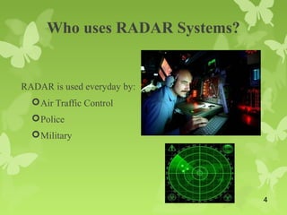 Who uses RADAR Systems?
RADAR is used everyday by:
Air Traffic Control
Police
Military
4
 