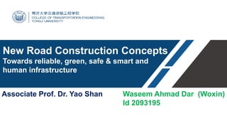 New Road Construction Concepts
Towards reliable, green, safe & smart and
human infrastructure
Waseem Ahmad Dar (Woxin)
Id 2093195
Associate Prof. Dr. Yao Shan
 