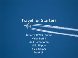 Travel for Starters

  Timothy O’Neil-Dunne
       Valyn Perini
     Anil Damodoran
       Filip Filipov
      Alex Kremer
         Frank Lin
 