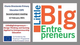 Chania Directorate Primary
Education CDPE
Second project meeting
12 February 2021
LittleBigEntrepreneurs –
Design Thinking and Gaming
Applied to Entrepreneurship
Education
1
 