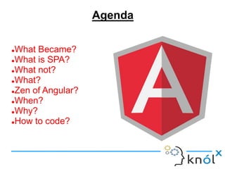 Agenda
What Became?
What is SPA?
What not?
What?
Zen of Angular?
When?
Why?
How to code?
 