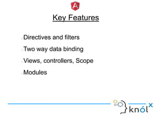 Key Features
Directives and filters
Two way data binding
Views, controllers, Scope
Modules
 