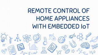 REMOTE CONTROL OF
HOME APPLIANCES
WITH EMBEDDED IoT
 