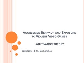 Aggressive Behavior and Exposure to Violent Video Games-Cultivation theory Josh Kane  &  Stefan Liotchev 