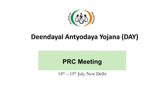 PRC Meeting
14th – 15th July, New Delhi
Deendayal Antyodaya Yojana (DAY)
 