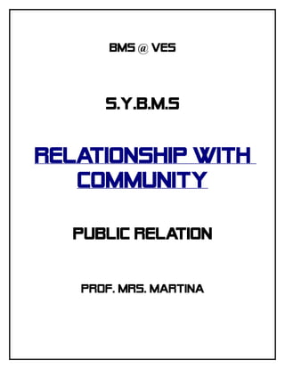BMS @ VES



      S.Y.B.M.S


RELATIONSHIP WITH
   COMMUNITY

   PUBLIC RELATION


   Prof. Mrs. Martina
 