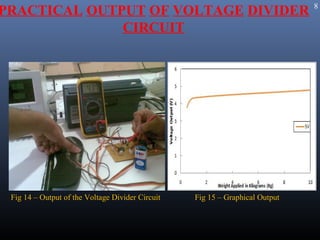 8
PRACTICAL OUTPUT OF VOLTAGE DIVIDER
              CIRCUIT




 Fig 14 – Output of the Voltage Divider Circuit   Fig 15 – Graphical Output
 