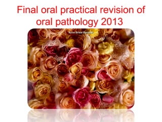 Final oral practical revision of 
oral pathology 2013 
 
