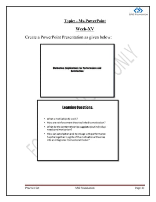 Practice Set SNS Foundation Page 33
Topic: - Ms-PowerPoint
Week-XV
Create a PowerPoint Presentation as given below:
 