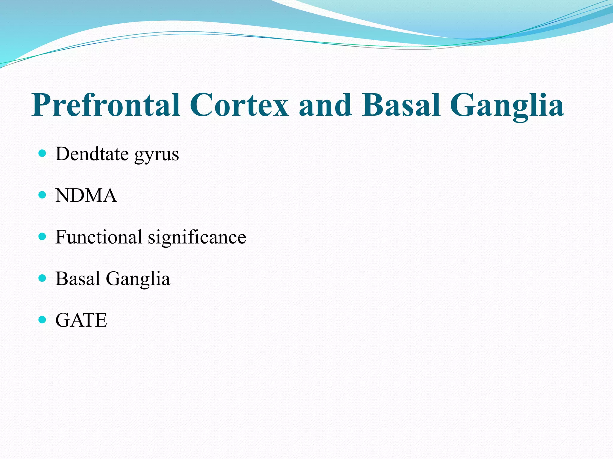 Prefrontal Cortex and Basal Ganglia
 Dendtate gyrus
 NDMA
 Functional significance
 Basal Ganglia
 GATE
 