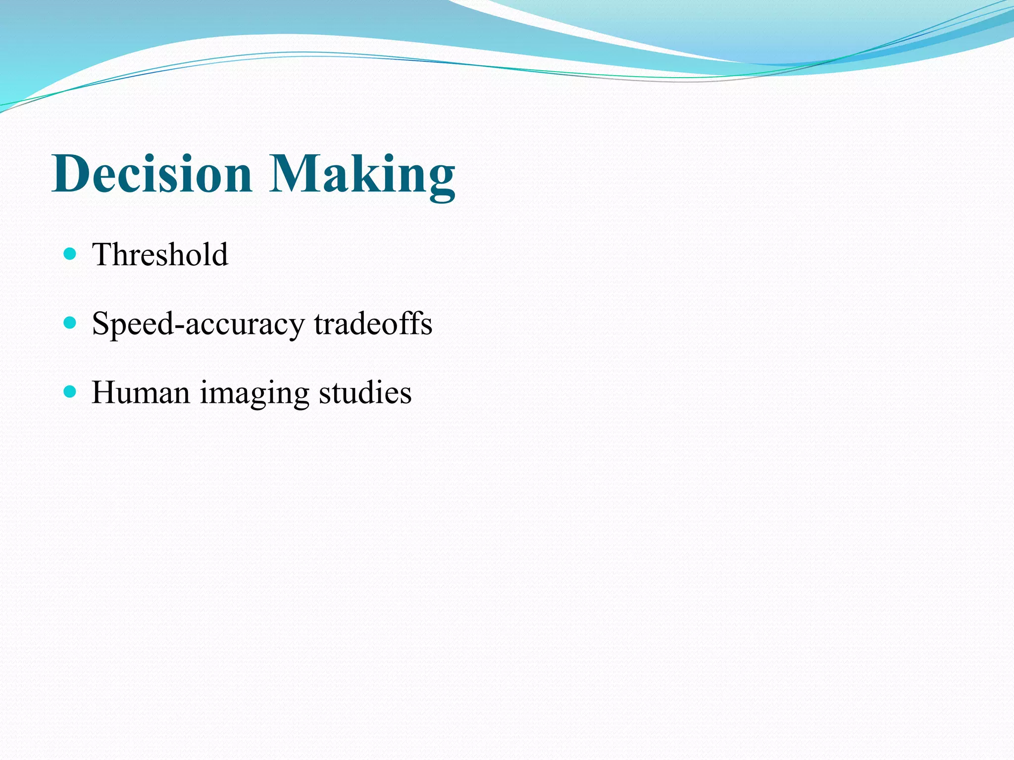 Decision Making
 Threshold
 Speed-accuracy tradeoffs
 Human imaging studies
 