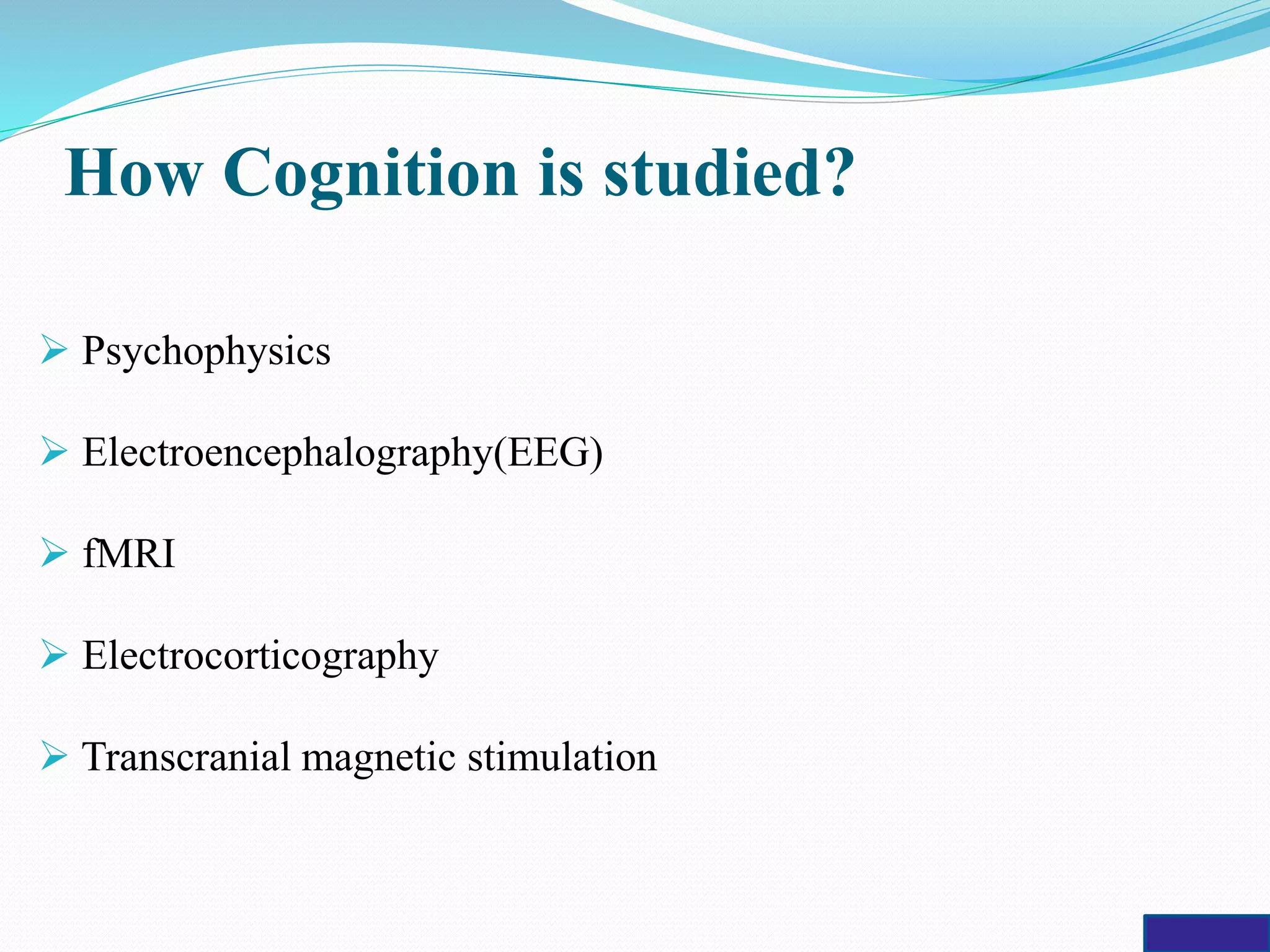 How Cognition is studied?
 Psychophysics
 Electroencephalography(EEG)
 fMRI
 Electrocorticography
 Transcranial magnetic stimulation
 
