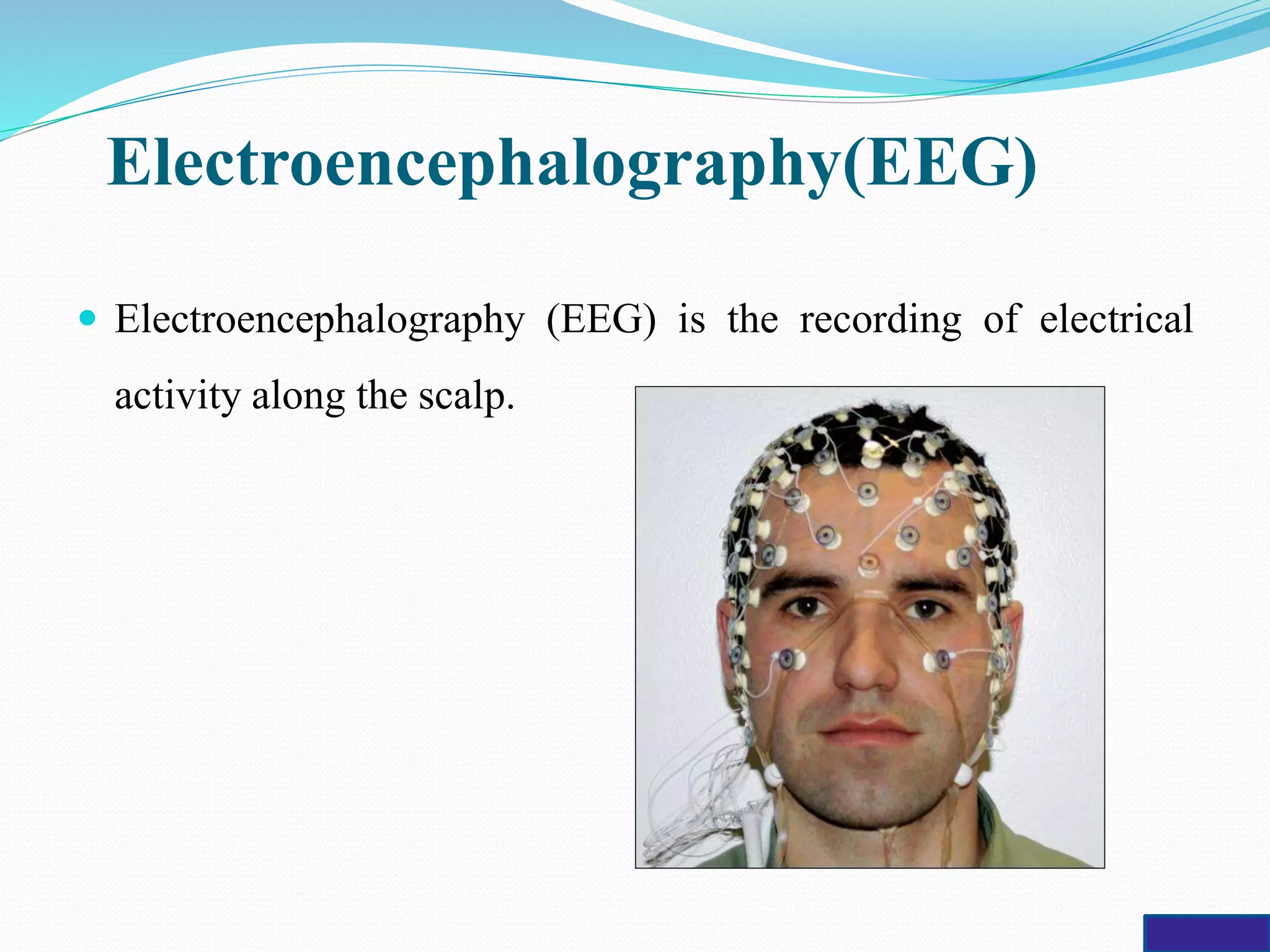 Electroencephalography(EEG)
 Electroencephalography (EEG) is the recording of electrical
activity along the scalp.
 