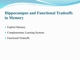 Hippocampus and Functional Tradeoffs
in Memory
 Explicit Memory
 Complementary Learning Systems
 Functional Tradeoffs
 