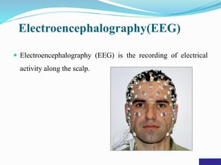Electroencephalography(EEG)
 Electroencephalography (EEG) is the recording of electrical
activity along the scalp.
 