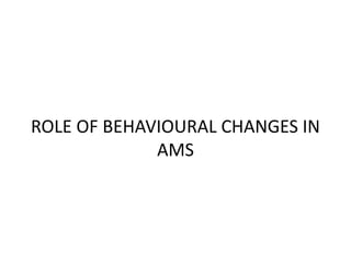 ROLE OF BEHAVIOURAL CHANGES IN
AMS
 