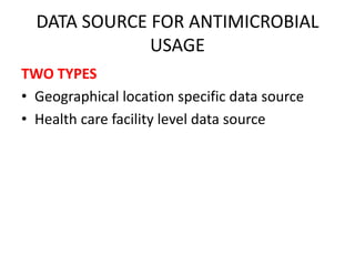 DATA SOURCE FOR ANTIMICROBIAL
USAGE
TWO TYPES
• Geographical location specific data source
• Health care facility level data source
 