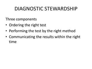 DIAGNOSTIC STEWARDSHIP
Three components
• Ordering the right test
• Performing the test by the right method
• Communicating the results within the right
time
 