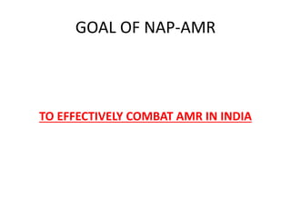 GOAL OF NAP-AMR
TO EFFECTIVELY COMBAT AMR IN INDIA
 