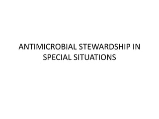 ANTIMICROBIAL STEWARDSHIP IN
SPECIAL SITUATIONS
 