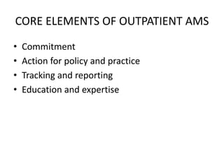 CORE ELEMENTS OF OUTPATIENT AMS
• Commitment
• Action for policy and practice
• Tracking and reporting
• Education and expertise
 