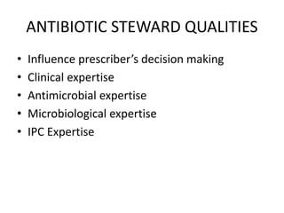 ANTIBIOTIC STEWARD QUALITIES
• Influence prescriber’s decision making
• Clinical expertise
• Antimicrobial expertise
• Microbiological expertise
• IPC Expertise
 