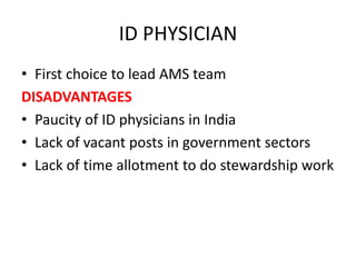 ID PHYSICIAN
• First choice to lead AMS team
DISADVANTAGES
• Paucity of ID physicians in India
• Lack of vacant posts in government sectors
• Lack of time allotment to do stewardship work
 