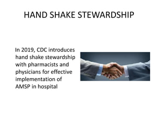 HAND SHAKE STEWARDSHIP
In 2019, CDC introduces
hand shake stewardship
with pharmacists and
physicians for effective
implementation of
AMSP in hospital
 