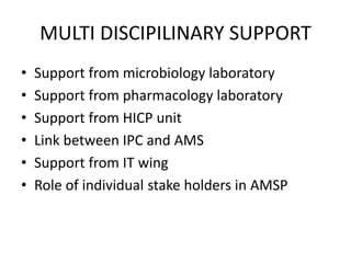 MULTI DISCIPILINARY SUPPORT
• Support from microbiology laboratory
• Support from pharmacology laboratory
• Support from HICP unit
• Link between IPC and AMS
• Support from IT wing
• Role of individual stake holders in AMSP
 