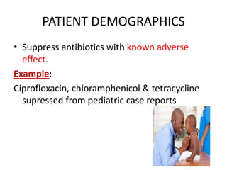 PATIENT DEMOGRAPHICS
• Suppress antibiotics with known adverse
effect.
Example:
Ciprofloxacin, chloramphenicol & tetracycline
supressed from pediatric case reports
 