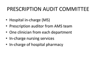 PRESCRIPTION AUDIT COMMITTEE
• Hospital in-charge (MS)
• Prescription auditor from AMS team
• One clinician from each department
• In-charge nursing services
• In-charge of hospital pharmacy
 