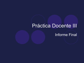 Práctica Docente III
          Informe Final
 