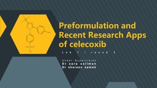 Preformulation and
Recent Research Apps
of celecoxib
L a b 1 / r o u n d 3
U n d e r S u p e r v i s i o n
D r s a r a s o l i m a n
D r s h e r e e n s a m e h
 