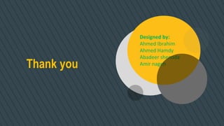 Designed by:
Ahmed Ibrahim
Ahmed Hamdy
Abadeer shenoda
Amir nageh
Thank you
 