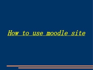 How to use moodle site
 