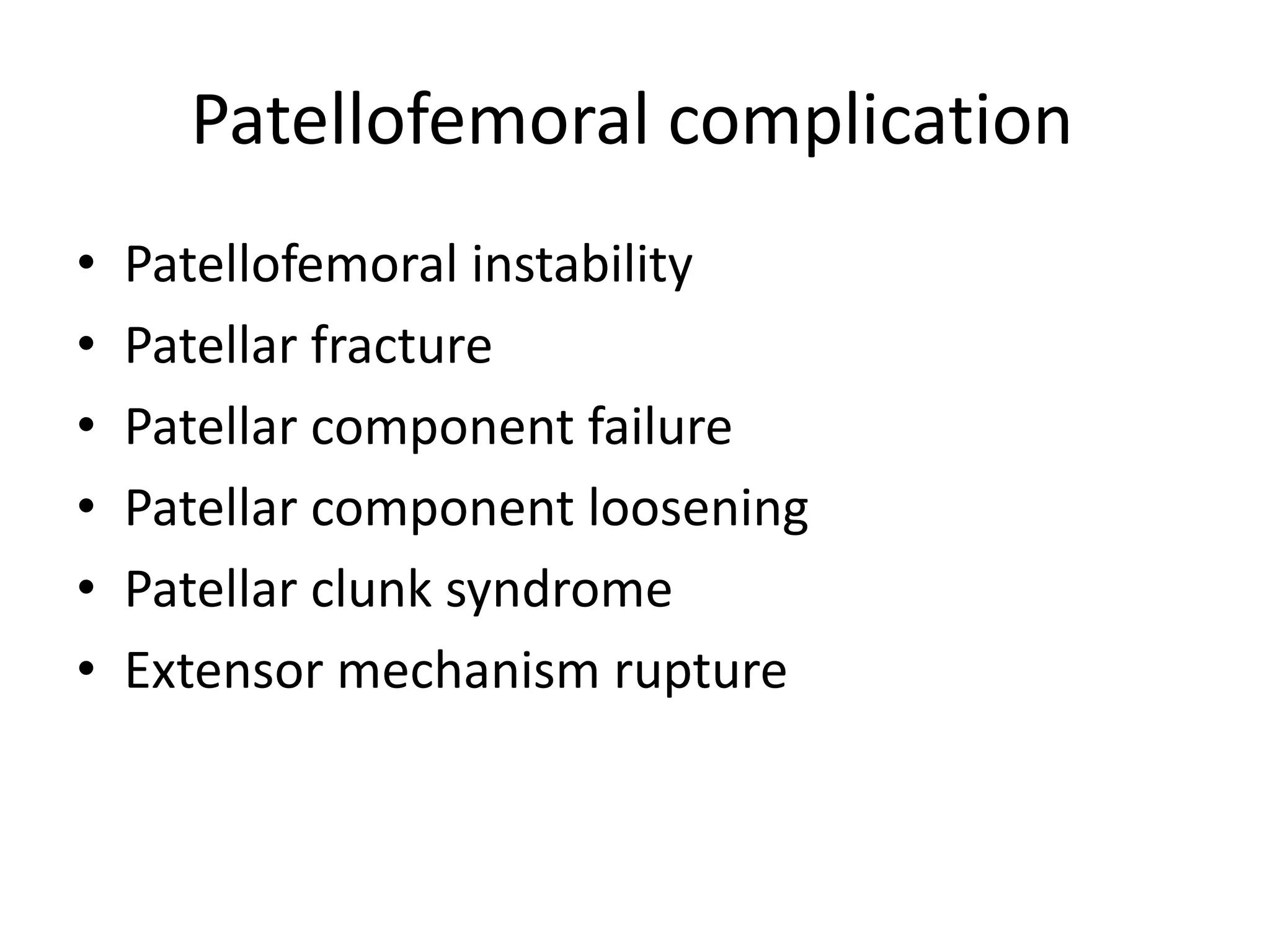 Patellofemoral complication
• Patellofemoral instability
• Patellar fracture
• Patellar component failure
• Patellar component loosening
• Patellar clunk syndrome
• Extensor mechanism rupture
 