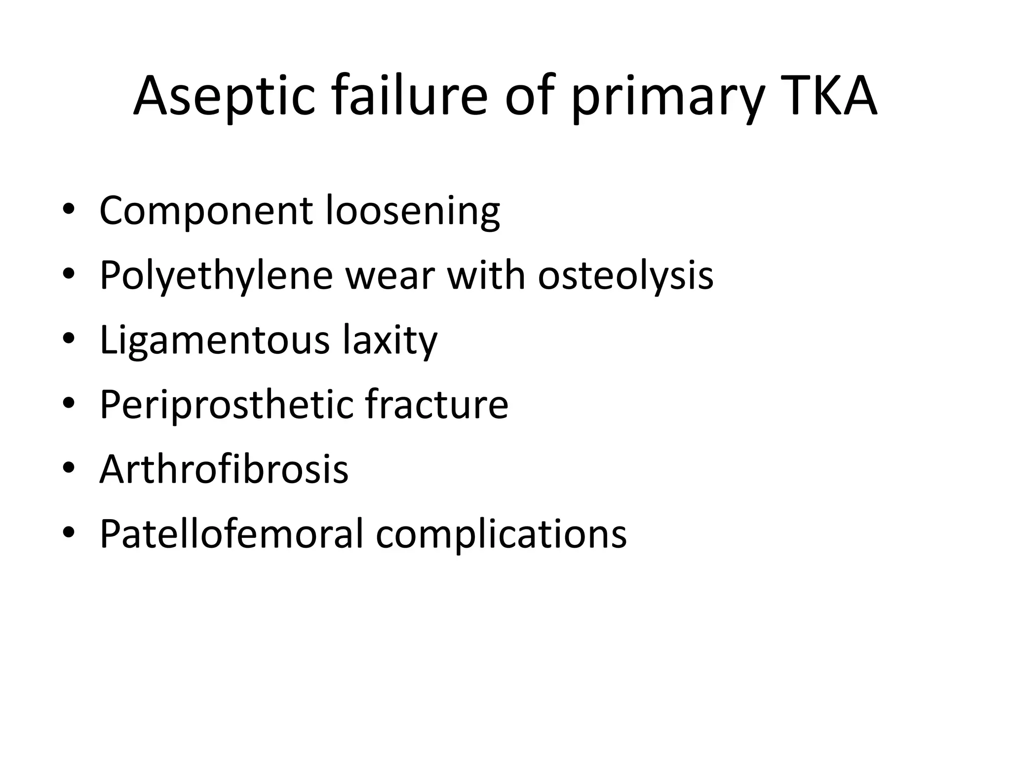 Aseptic failure of primary TKA
• Component loosening
• Polyethylene wear with osteolysis
• Ligamentous laxity
• Periprosthetic fracture
• Arthrofibrosis
• Patellofemoral complications
 