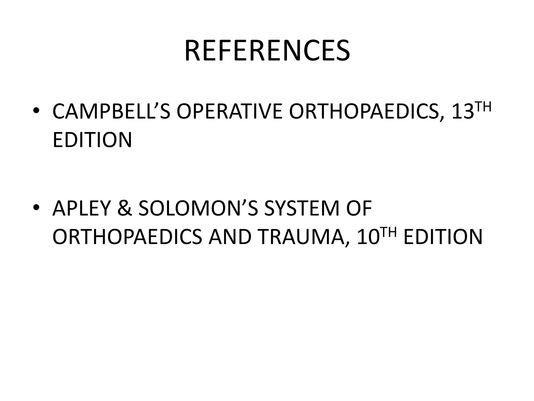 REFERENCES
• CAMPBELL’S OPERATIVE ORTHOPAEDICS, 13TH
EDITION
• APLEY & SOLOMON’S SYSTEM OF
ORTHOPAEDICS AND TRAUMA, 10TH EDITION
 